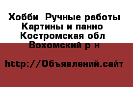 Хобби. Ручные работы Картины и панно. Костромская обл.,Вохомский р-н